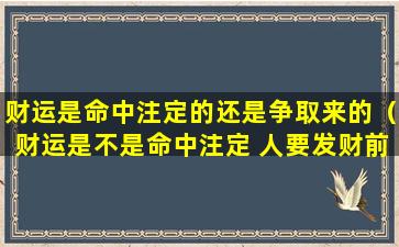 财运是命中注定的还是争取来的（财运是不是命中注定 人要发财前的征兆）